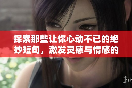 探索那些让你心动不已的绝妙短句，激发灵感与情感的共鸣