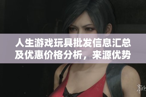 人生游戏玩具批发信息汇总及优惠价格分析，来源优势详解