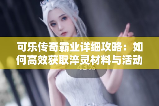 可乐传奇霸业详细攻略：如何高效获取淬灵材料与活动信息
