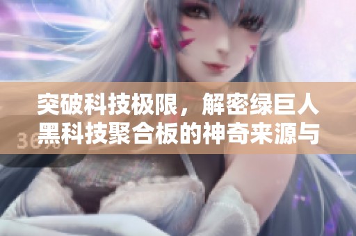 突破科技极限，解密绿巨人黑科技聚合板的神奇来源与应用