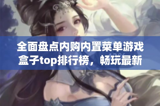 全面盘点内购内置菜单游戏盒子top排行榜，畅玩最新mod游戏推荐