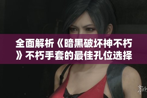 全面解析《暗黑破坏神不朽》不朽手套的最佳孔位选择攻略
