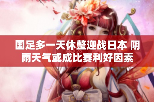 国足多一天休整迎战日本 阴雨天气或成比赛利好因素