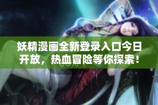 妖精漫画全新登录入口今日开放，热血冒险等你探索！