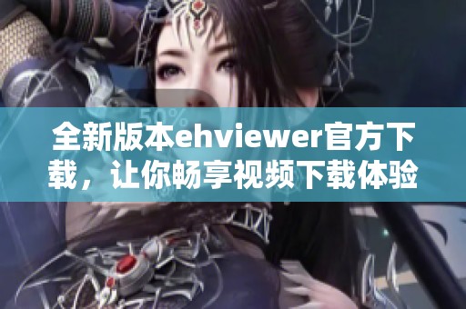 全新版本ehviewer官方下载，让你畅享视频下载体验
