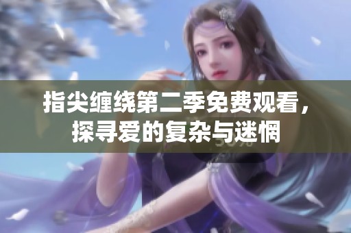 指尖缠绕第二季免费观看，探寻爱的复杂与迷惘